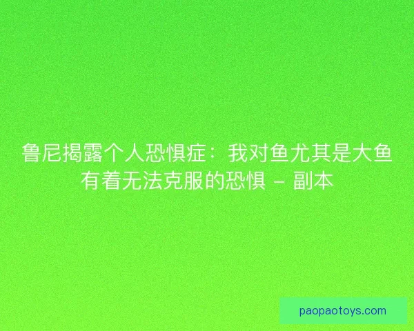 鲁尼揭露个人恐惧症:我对鱼尤其是大鱼有着无法克服的恐惧 - 副本 鲁尼揭露个人恐惧症:我对鱼尤其是大鱼有着无法克服的恐惧 - 副本