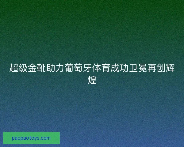 超级金靴助力葡萄牙体育成功卫冕再创辉煌