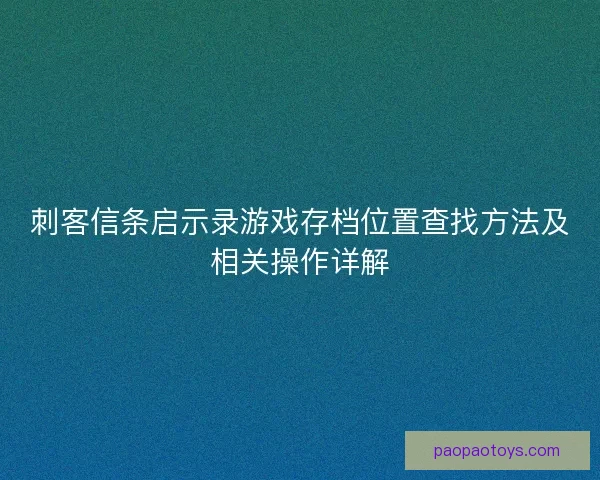 刺客信条启示录游戏存档位置查找方法及相关操作详解 刺客信条启示录游戏存档位置查找方法及相关操作详解