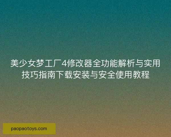 美少女梦工厂4修改器全功能解析与实用技巧指南下载安装与安全使用教程