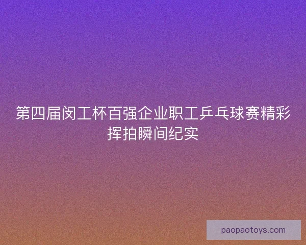 第四届闵工杯百强企业职工乒乓球赛精彩挥拍瞬间纪实