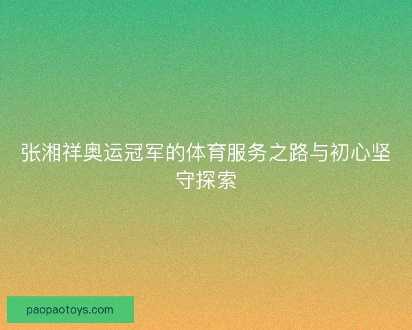 张湘祥奥运冠军的体育服务之路与初心坚守探索
