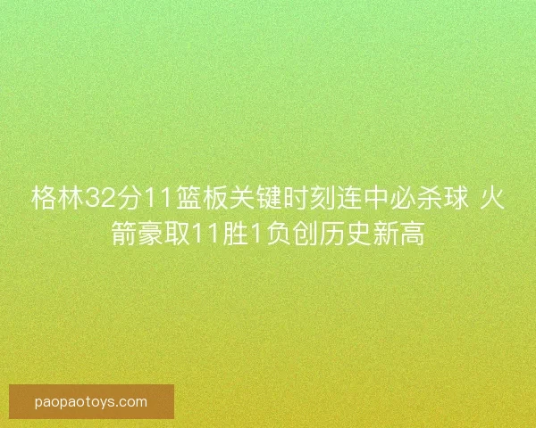 格林32分11篮板关键时刻连中必杀球 火箭豪取11胜1负创历史新高 格林32分11篮板关键时刻连中必杀球 火箭豪取11胜1负创历史新高