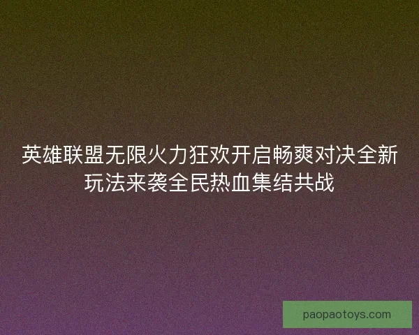 英雄联盟无限火力狂欢开启畅爽对决全新玩法来袭全民热血集结共战 英雄联盟无限火力狂欢开启畅爽对决全新玩法来袭全民热血集结共战