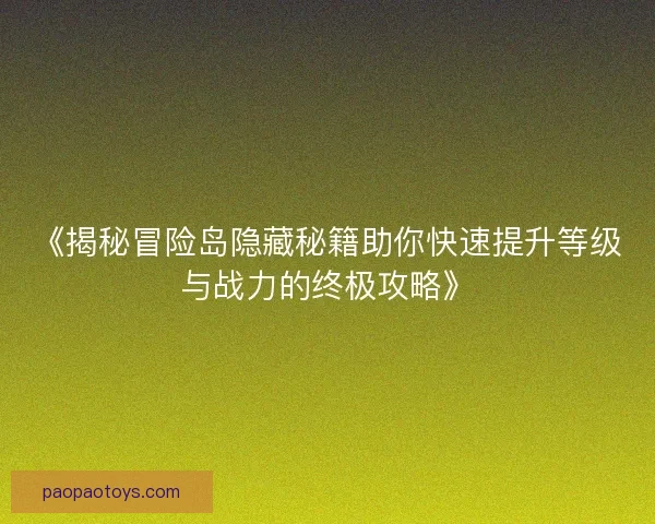 《揭秘冒险岛隐藏秘籍助你快速提升等级与战力的终极攻略》 《揭秘冒险岛隐藏秘籍助你快速提升等级与战力的终极攻略》